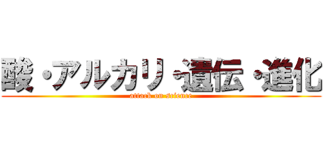 酸・アルカリ・遺伝・進化 (attack on science)