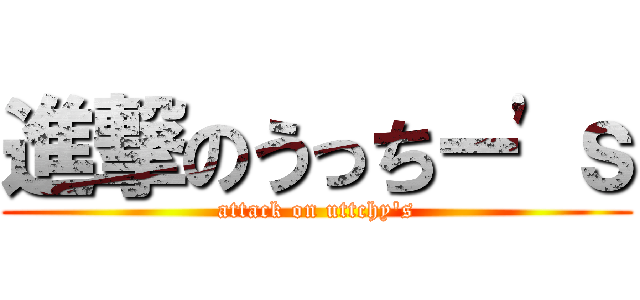 進撃のうっちー\'ｓ (attack on uttchy\'s)