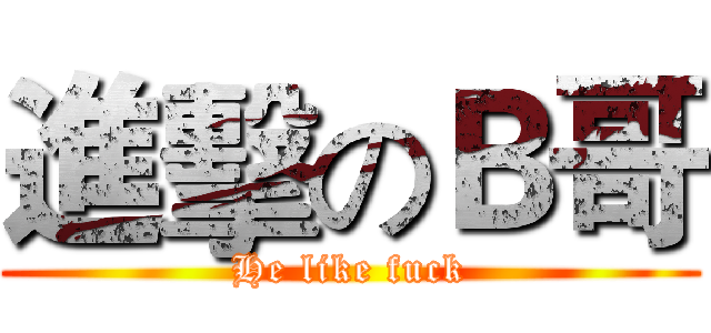進擊のＢ哥 (He like fuck)
