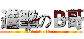 進擊のＢ哥 (He like fuck)