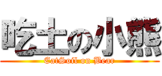 吃土の小熊 (EatSoil on Bear)