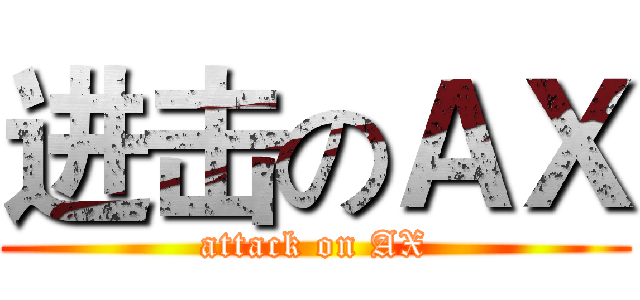 进击のＡＸ (attack on AX)