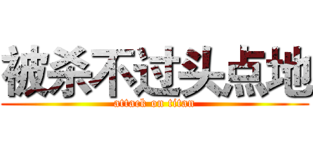 被杀不过头点地 (attack on titan)