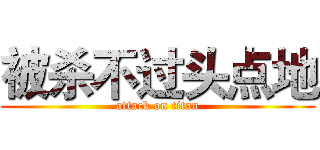 被杀不过头点地 (attack on titan)