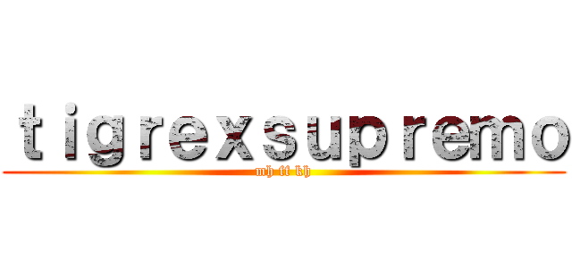 ｔｉｇｒｅｘｓｕｐｒｅｍｏ (mh ff kh)