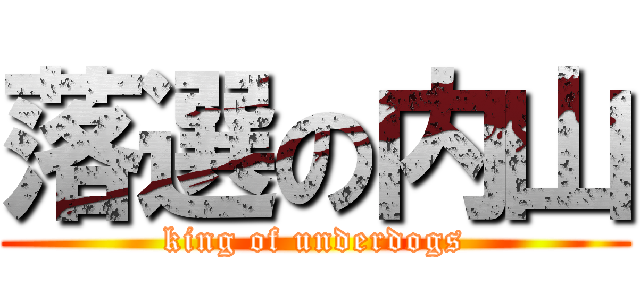 落選の内山 (king of underdogs)