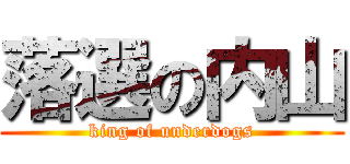 落選の内山 (king of underdogs)