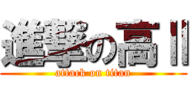 進撃の高Ⅱ (attack on titan)