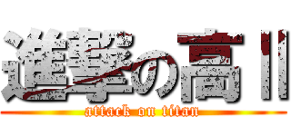 進撃の高Ⅱ (attack on titan)