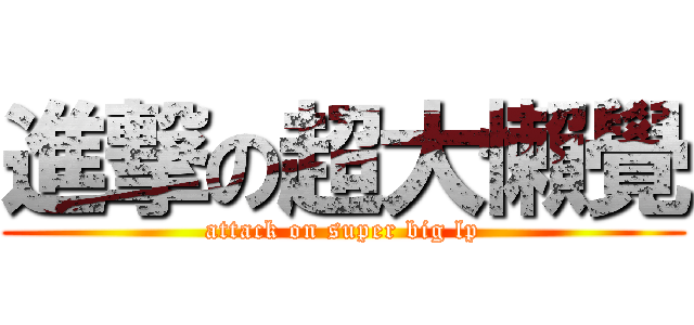 進撃の超大懶覺 (attack on super big lp)