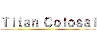 Ｔｉｔａｎ Ｃｏｌｏｓａｌ ()