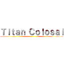 Ｔｉｔａｎ Ｃｏｌｏｓａｌ ()