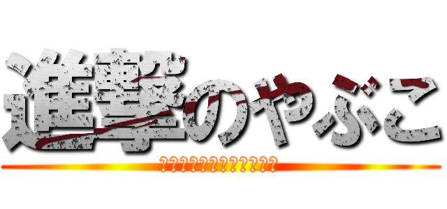 進撃のやぶこ (プピロポポペ、ピューイっ)