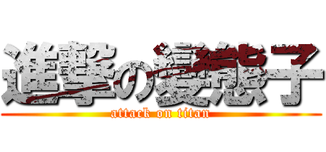 進撃の變態子 (attack on titan)