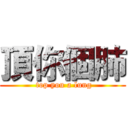 頂你個肺 ( top you a lung)