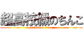 超高校級のちんこ (attack on titan)
