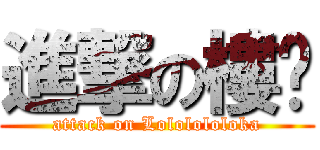 進撃の樓卡 (attack on Lololololoka)