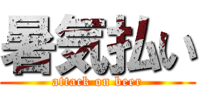 暑気払い (attack on beer)