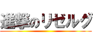 進撃のリゼルグ ()