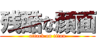 残酷な顔面 (attack on titan)