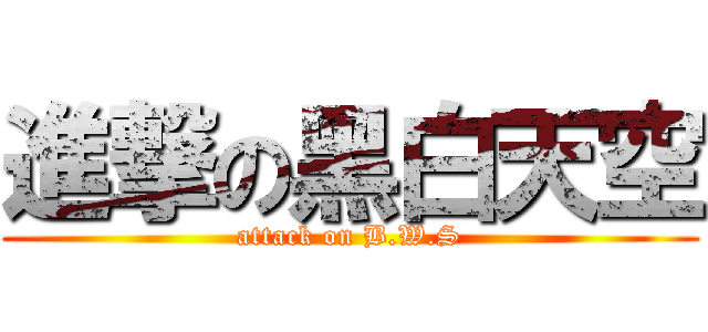 進撃の黑白天空 (attack on B.W.S)