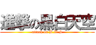 進撃の黑白天空 (attack on B.W.S)