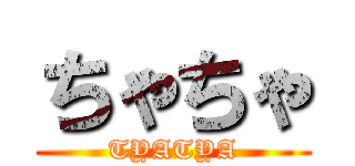 ちゃちゃ (TYATYA)