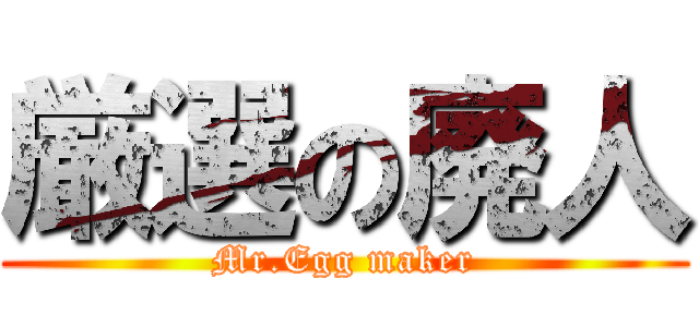 厳選の廃人 (Mr.Egg maker)