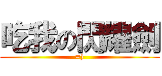 吃我の閃耀劍 (=))