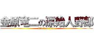 金原竜二の原始人野郎 (attack on titan)