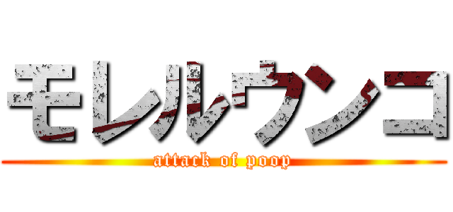 モレルウンコ (attack of poop)
