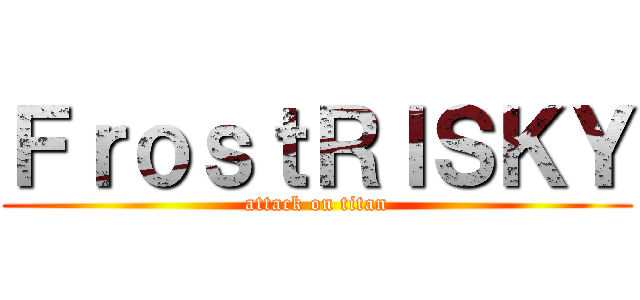 ＦｒｏｓｔＲＩＳＫＹ (attack on titan)