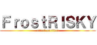 ＦｒｏｓｔＲＩＳＫＹ (attack on titan)