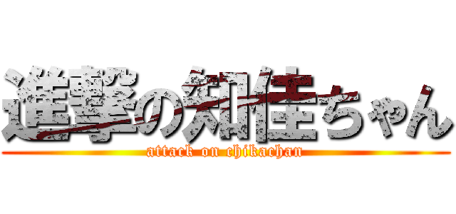 進撃の知佳ちゃん (attack on chikachan)