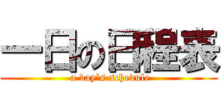 一日の日程表 ( a day\'s schedule)