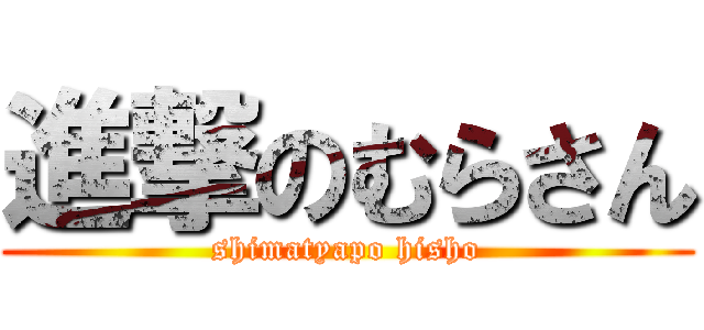 進撃のむらさん (shimatyapo hisho)