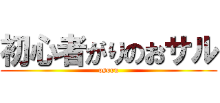 初心者がりのおサル (osoru)