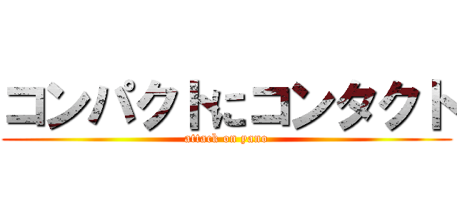 コンパクトにコンタクト (attack on yano)