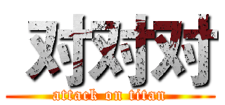  对对对 (attack on titan)