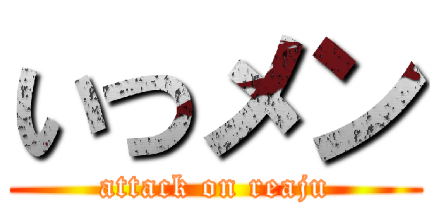 いつメン (attack on reaju)