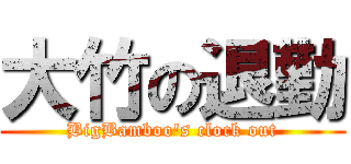大竹の退勤 (BigBamboo's clock out)