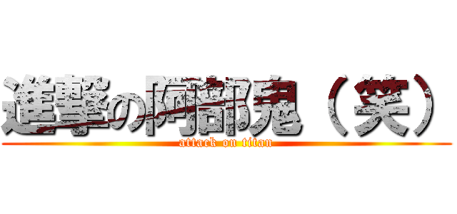 進撃の阿部鬼（ 笑） (attack on titan)
