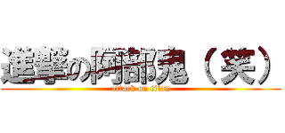 進撃の阿部鬼（ 笑） (attack on titan)