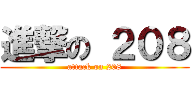 進撃の ２０８ (attack on 208)