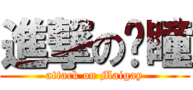 進撃の宽瞳 (attack on Maigay)