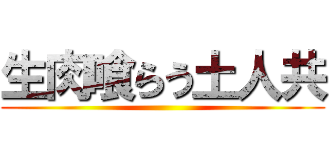 生肉喰らう土人共 ()