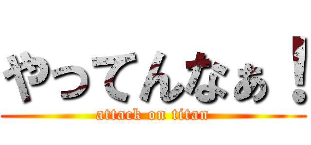 やってんなぁ！ (attack on titan)
