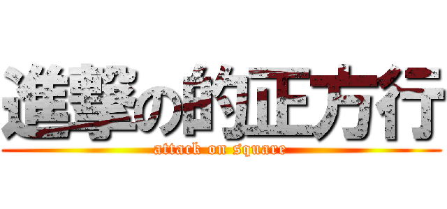 進撃の的正方行 (attack on square)