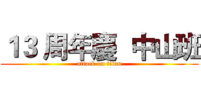 １３ 周年慶  中山班 (attack on titan)