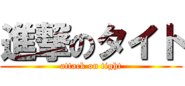 進撃のタイト (attack on tight)